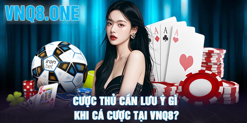 Cược thủ cần lưu ý gì khi cá cược tại vnq8?