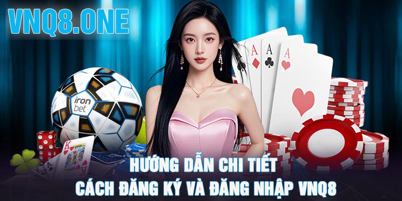 Hướng dẫn chi tiết cách đăng ký và đăng nhập vnq8