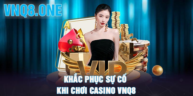 Khắc phục sự cố khi chơi casino VNQ8