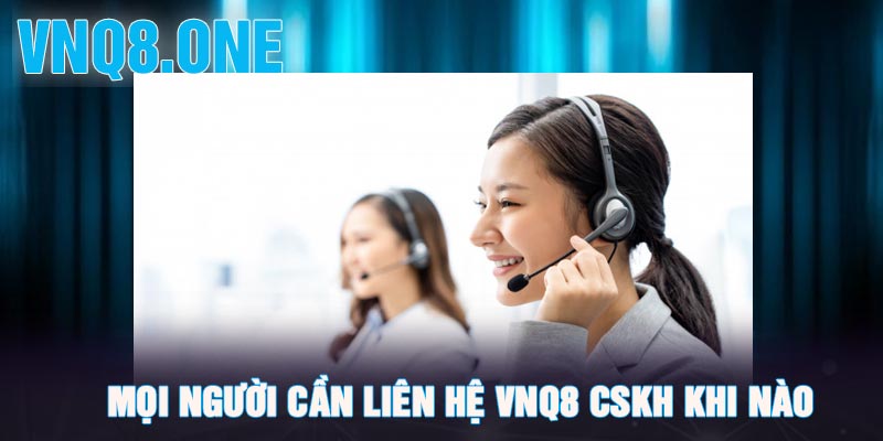 Mọi người cần liên hệ VNQ8 cskh khi nào ?