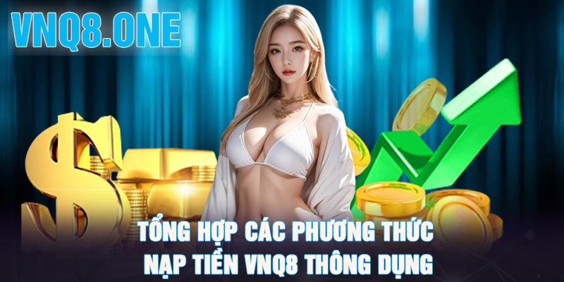 Tổng hợp các phương thức nạp tiền VNQ8 thông dụng