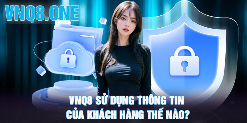 VNQ8 sử dụng thông tin của khách hàng thế nào?