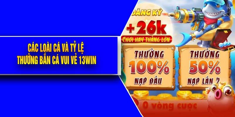 Các Loài Cá Và Tỷ Lệ Thưởng Bắn Cá Vui Vẻ 13Win