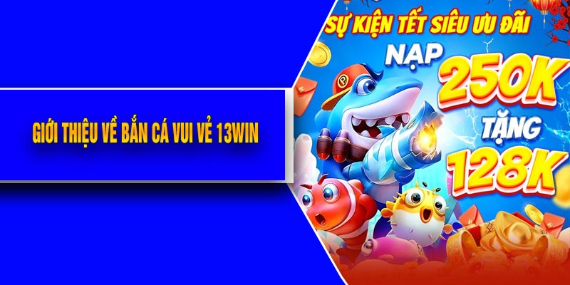 Giới Thiệu Về Bắn Cá Vui Vẻ 13Win